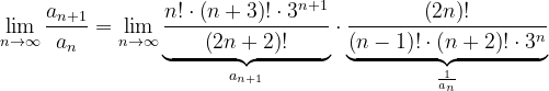 \dpi{120} \lim_{n \to \infty }\frac{a_{n+1}}{a_{n}}=\lim_{n \to \infty }\underset{a_{n+1}}{\underbrace{\frac{n!\cdot \left ( n+3 \right )!\cdot 3^{n+1}}{\left ( 2n+2 \right )!}}}\cdot \underset{\frac{1}{a_{n}}}{\underbrace{\frac{\left ( 2n \right )!}{\left ( n-1 \right )!\cdot \left ( n+2 \right )!\cdot 3^{n}}}}